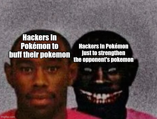 Why do they exist, I mean, I met one before | Hackers in Pokémon to buff their pokemon; Hackers in Pokémon just to strengthen the opponent's pokemon | image tagged in good tyler and bad tyler | made w/ Imgflip meme maker