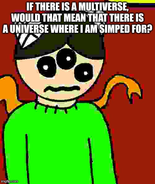 carlos questions his life choices | IF THERE IS A MULTIVERSE, WOULD THAT MEAN THAT THERE IS A UNIVERSE WHERE I AM SIMPED FOR? | image tagged in carlos questions his life choices | made w/ Imgflip meme maker