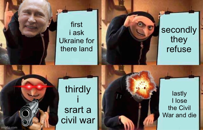 Gru's Plan | first i ask Ukraine for there land; secondly they refuse; thirdly i srart a civil war; lastly I lose the Civil War and die | image tagged in memes,gru's plan | made w/ Imgflip meme maker