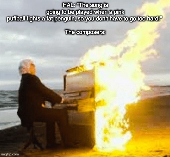 Playing flaming piano | HAL: "The song is going to be played when a pink puffball fights a fat penguin, so you don't have to go too hard." 
 
The composers: | image tagged in playing flaming piano | made w/ Imgflip meme maker