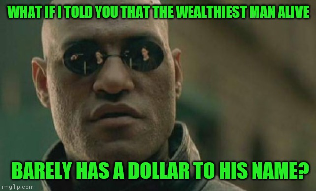 Matrix Morpheus Meme | WHAT IF I TOLD YOU THAT THE WEALTHIEST MAN ALIVE; BARELY HAS A DOLLAR TO HIS NAME? | image tagged in memes,matrix morpheus,rich people,poor people | made w/ Imgflip meme maker