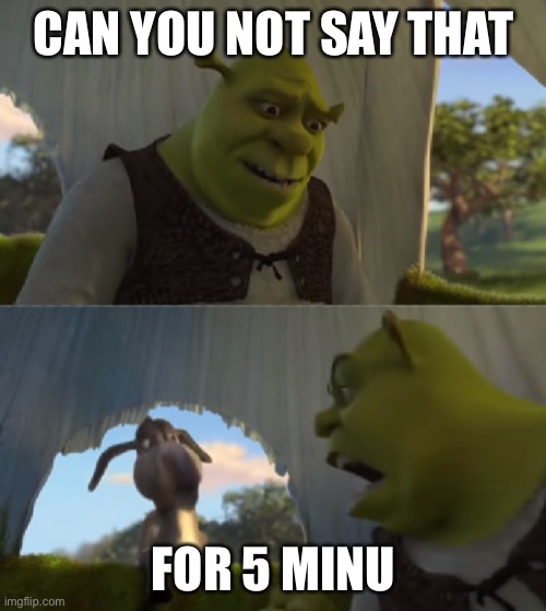 Shrek for 5 mins | CAN YOU NOT SAY THAT FOR 5 MINUTES | image tagged in shrek for 5 mins | made w/ Imgflip meme maker