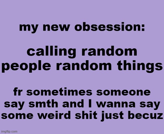 like "zaddy" or smth :s0b: | calling random people random things; fr sometimes someone say smth and I wanna say some weird shit just becuz | image tagged in my new obsession | made w/ Imgflip meme maker