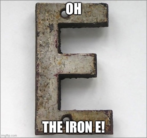 Oh, the IRON E! |  OH; THE IRON E! | image tagged in oh the iron e | made w/ Imgflip meme maker