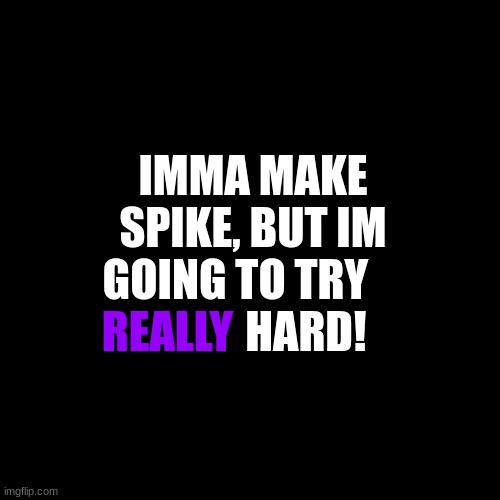 Blank Transparent Square | IMMA MAKE SPIKE, BUT IM GOING TO TRY                 HARD! REALLY | image tagged in memes,blank transparent square | made w/ Imgflip meme maker