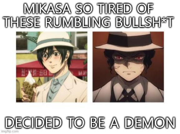 Hope I'm not the only one to see the resemblance. | MIKASA SO TIRED OF THESE RUMBLING BULLSH*T; DECIDED TO BE A DEMON | image tagged in memes,anime,attack on titan,demon slayer | made w/ Imgflip meme maker