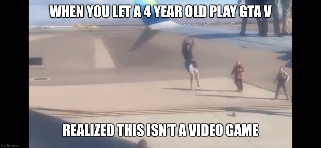 Too much GTA | WHEN YOU LET A 4 YEAR OLD PLAY GTA V; REALIZED THIS ISN’T A VIDEO GAME | image tagged in gta 5,alaska,airlines,look at this dude | made w/ Imgflip meme maker