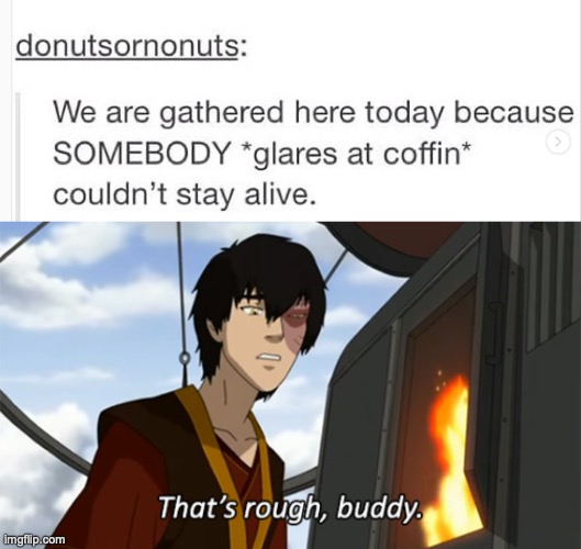 Shouldn't have done! | image tagged in zuko thats rough buddy,fun,funny,memes,dark humor,avatar the last airbender | made w/ Imgflip meme maker