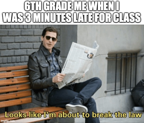 What a feeling! | 6TH GRADE ME WHEN I WAS 3 MINUTES LATE FOR CLASS | image tagged in look like i'm about to break the law,funny,memes,class,late,middle school | made w/ Imgflip meme maker