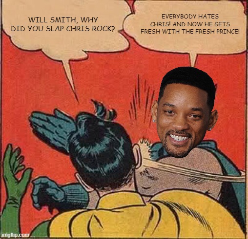 Will Smith slapping Robin | WILL SMITH, WHY DID YOU SLAP CHRIS ROCK? EVERYBODY HATES CHRIS! AND NOW HE GETS FRESH WITH THE FRESH PRINCE! | image tagged in batman slapping robin,will smith slap,chris rock,everybody hates chris,the fresh prince of bel-air | made w/ Imgflip meme maker