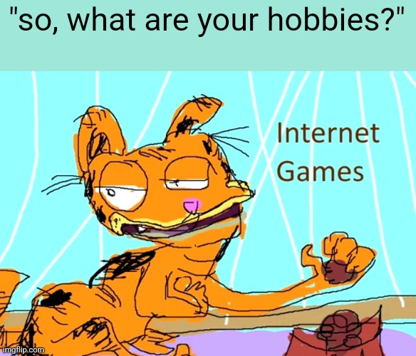 i have a wide variety of hobbies (by that i mean one hobby) | "so, what are your hobbies?" | image tagged in garfield | made w/ Imgflip meme maker