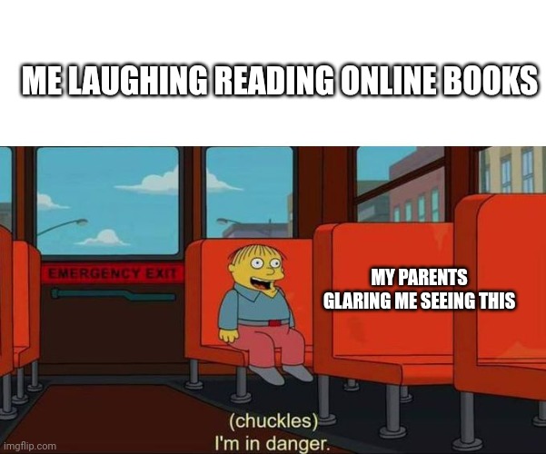 Reading books |  ME LAUGHING READING ONLINE BOOKS; MY PARENTS GLARING ME SEEING THIS | image tagged in i'm in danger blank place above,books,laughing baby,funny memes | made w/ Imgflip meme maker
