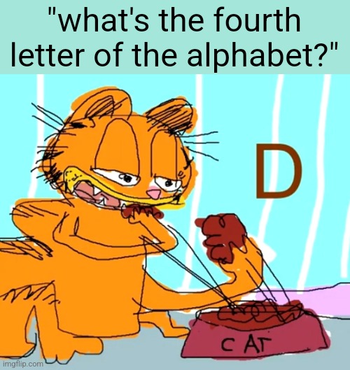 "what's the fourth letter of the alphabet?" | made w/ Imgflip meme maker