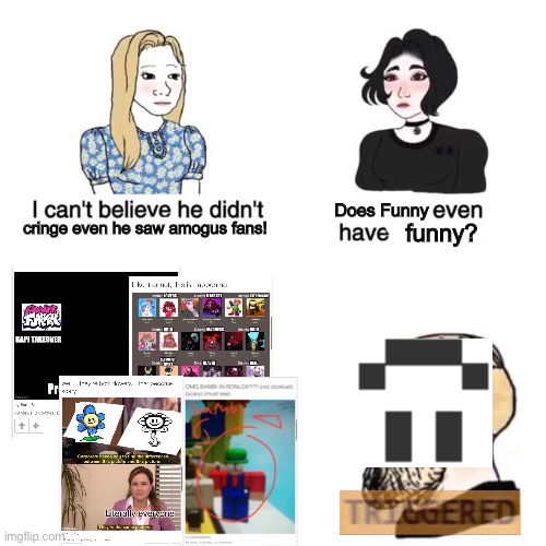 I cant believe he didnt cry | Does Funny; cringe even he saw amogus fans! funny? | image tagged in i cant believe he didnt cry,funny moment | made w/ Imgflip meme maker