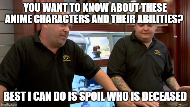 Wiki Fandom Problems | YOU WANT TO KNOW ABOUT THESE ANIME CHARACTERS AND THEIR ABILITIES? BEST I CAN DO IS SPOIL WHO IS DECEASED | image tagged in pawn stars best i can do | made w/ Imgflip meme maker