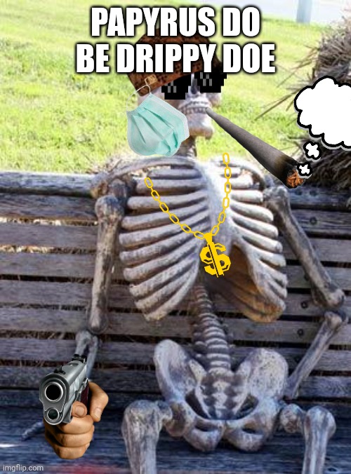 PAPYRUS DO BE DRIPPY DOE | image tagged in memes,waiting skeleton | made w/ Imgflip meme maker