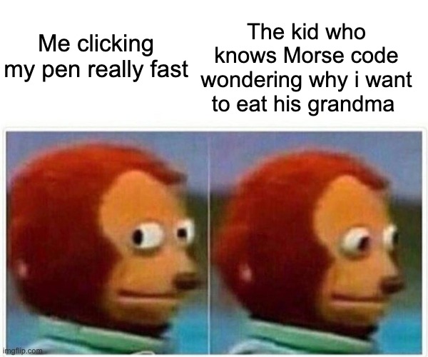 Monkey Puppet | The kid who knows Morse code wondering why i want to eat his grandma; Me clicking my pen really fast | image tagged in memes,monkey puppet | made w/ Imgflip meme maker