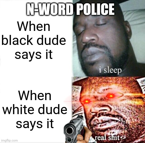 When black dude says it When white dude says it N-WORD POLICE | image tagged in memes,sleeping shaq | made w/ Imgflip meme maker