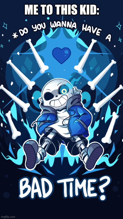 Undertale Sans Bad Time | ME TO THIS KID: | image tagged in undertale sans bad time | made w/ Imgflip meme maker