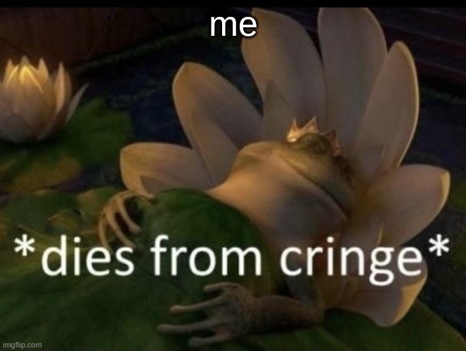 Dies from cringe | me | image tagged in dies from cringe | made w/ Imgflip meme maker