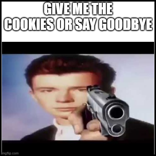 give him the cookies | GIVE ME THE COOKIES OR SAY GOODBYE | image tagged in funny memes | made w/ Imgflip meme maker
