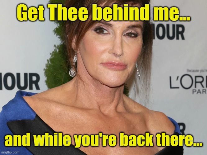 Bruce Jenner, Woman of the Year | Get Thee behind me... and while you're back there... | image tagged in bruce jenner woman of the year | made w/ Imgflip meme maker