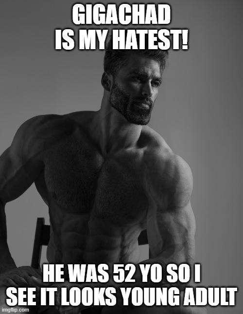 GC IS HATEST! | GIGACHAD IS MY HATEST! HE WAS 52 YO SO I SEE IT LOOKS YOUNG ADULT | image tagged in giga chad | made w/ Imgflip meme maker