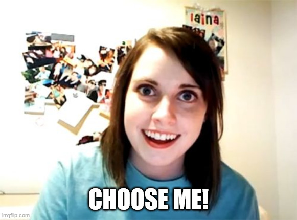 Overly Attached Girlfriend Meme | CHOOSE ME! | image tagged in memes,overly attached girlfriend | made w/ Imgflip meme maker