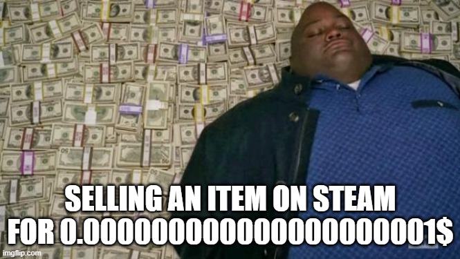 too rich for school | SELLING AN ITEM ON STEAM FOR 0.000000000000000000001$ | image tagged in huell money | made w/ Imgflip meme maker