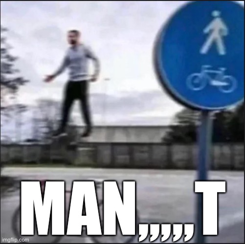 MAN,,,,,T | made w/ Imgflip meme maker
