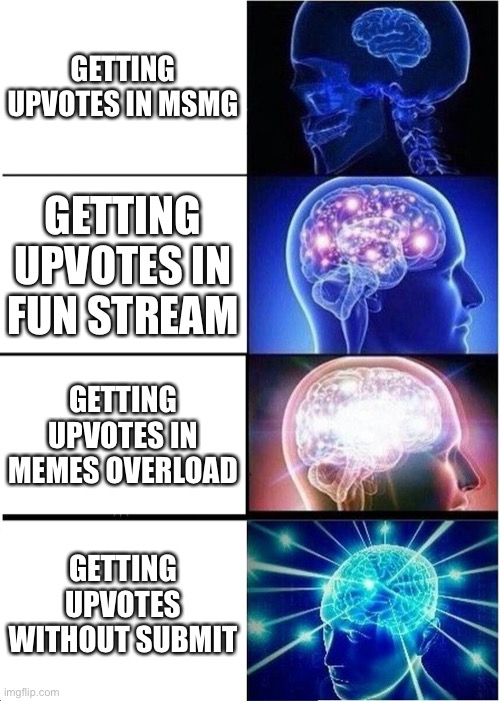Expanding Brain Meme | GETTING UPVOTES IN MSMG; GETTING UPVOTES IN FUN STREAM; GETTING UPVOTES IN MEMES OVERLOAD; GETTING UPVOTES WITHOUT SUBMIT | image tagged in memes,expanding brain | made w/ Imgflip meme maker