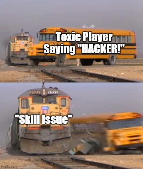 [Insert Text Here] |  Toxic Player Saying "HACKER!"; "Skill Issue" | image tagged in a train hitting a school bus,toxic | made w/ Imgflip meme maker