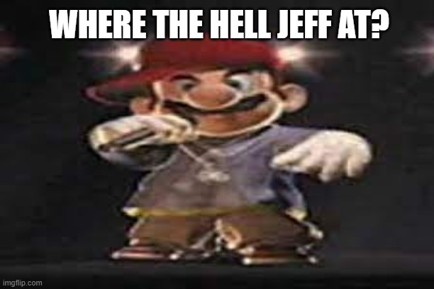 WHERE THE HELL JEFF AT? | made w/ Imgflip meme maker