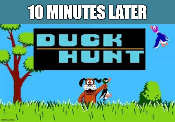 10 MINUTES LATER | made w/ Imgflip meme maker
