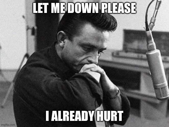 Johnny Cash Disappointed | LET ME DOWN PLEASE; I ALREADY HURT | image tagged in johnny cash disappointed | made w/ Imgflip meme maker