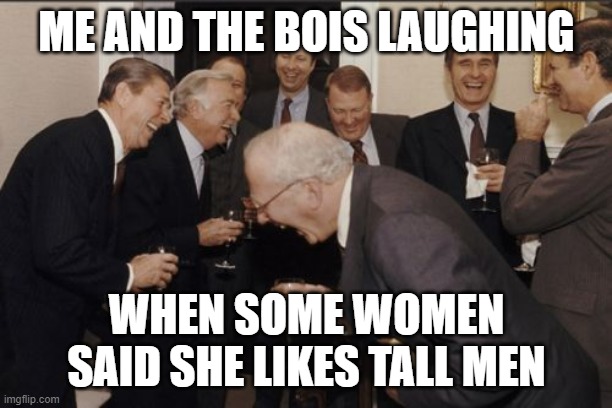 i really hate it when this happens | ME AND THE BOIS LAUGHING; WHEN SOME WOMEN SAID SHE LIKES TALL MEN | image tagged in memes,laughing men in suits | made w/ Imgflip meme maker