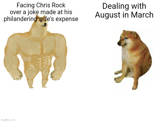 #cuckwill in his feelings | Facing Chris Rock over a joke made at his philandering wife's expense; Dealing with August in March | image tagged in memes,buff doge vs cheems | made w/ Imgflip meme maker