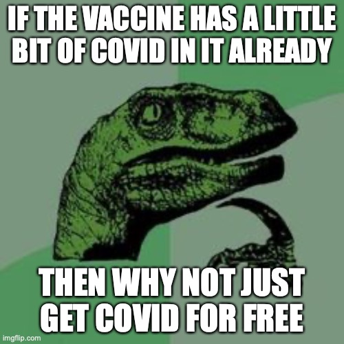 QWA | IF THE VACCINE HAS A LITTLE BIT OF COVID IN IT ALREADY; THEN WHY NOT JUST GET COVID FOR FREE | image tagged in time raptor | made w/ Imgflip meme maker