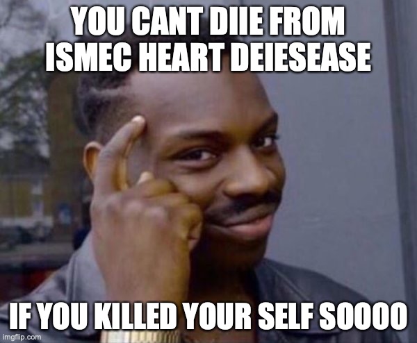 QWA | YOU CANT DIIE FROM ISMEC HEART DEIESEASE; IF YOU KILLED YOUR SELF SOOOO | image tagged in guy tapping head | made w/ Imgflip meme maker