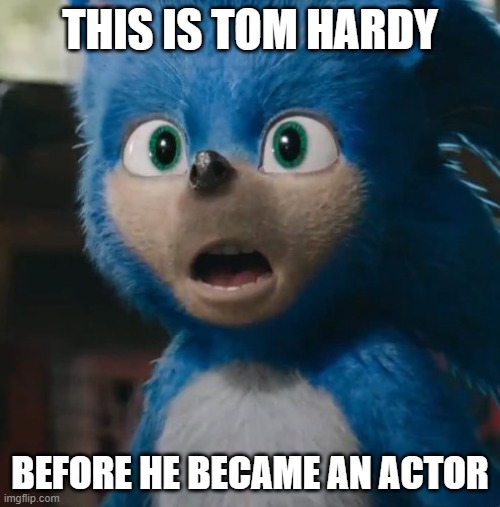 Sonic Movie |  THIS IS TOM HARDY; BEFORE HE BECAME AN ACTOR | image tagged in sonic movie | made w/ Imgflip meme maker