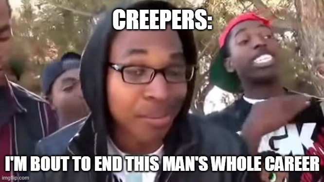 I'm bout to end this man's whole career | CREEPERS: I'M BOUT TO END THIS MAN'S WHOLE CAREER | image tagged in i'm bout to end this man's whole career | made w/ Imgflip meme maker