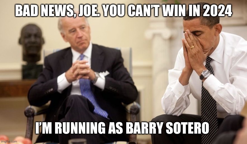 Biden Obama | BAD NEWS, JOE. YOU CAN’T WIN IN 2024; I’M RUNNING AS BARRY SOTERO | image tagged in biden obama | made w/ Imgflip meme maker