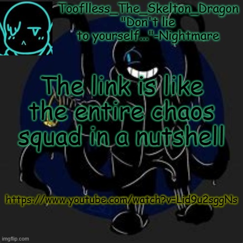 M is unfortunately un-able to listen ;w; | The link is like the entire chaos squad in a nutshell; https://www.youtube.com/watch?v=Lid9u2sggNs | image tagged in tooflless/skid's nightmare temp | made w/ Imgflip meme maker