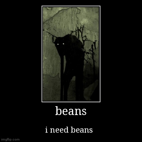 i need beans | image tagged in funny,demotivationals | made w/ Imgflip demotivational maker