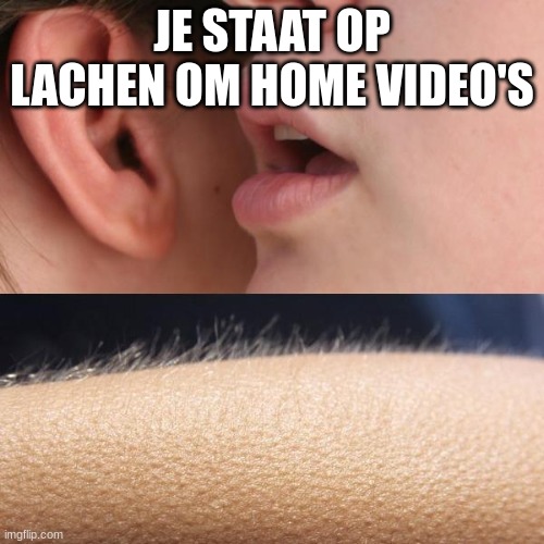 je staat op tv | JE STAAT OP LACHEN OM HOME VIDEO'S | image tagged in whisper and goosebumps | made w/ Imgflip meme maker