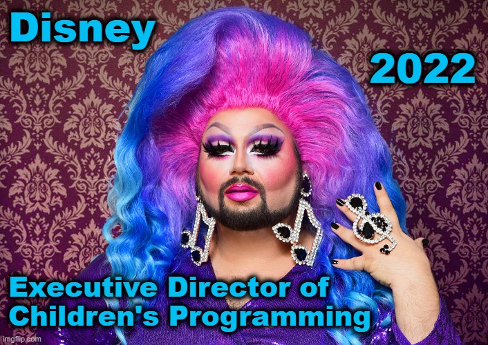 Disney 2022 | Disney     
                           2022; Executive Director of 
Children's Programming | image tagged in disney,gender politics,child abuse,disney kids,sodom and gomorrah,lgbtq | made w/ Imgflip meme maker