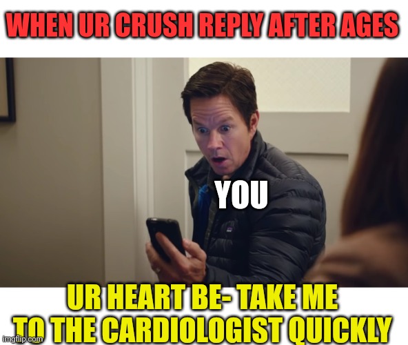 Crush reply | WHEN UR CRUSH REPLY AFTER AGES; YOU; UR HEART BE- TAKE ME TO THE CARDIOLOGIST QUICKLY | image tagged in instant family,crush,funny memes,memes,love | made w/ Imgflip meme maker