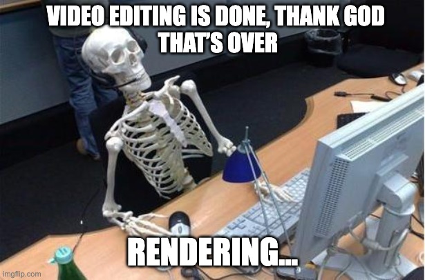 video editor situation | VIDEO EDITING IS DONE, THANK GOD 
THAT’S OVER; RENDERING... | image tagged in skeleton at desk/computer/work | made w/ Imgflip meme maker