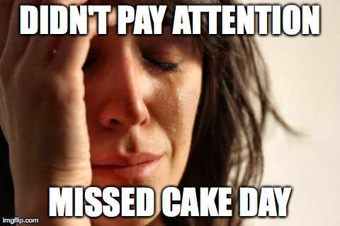 First World Problems Meme | DIDN'T PAY ATTENTION MISSED CAKE DAY | image tagged in memes,first world problems | made w/ Imgflip meme maker