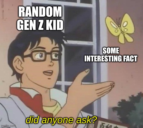 "shut up did i ask you to speak no" | RANDOM GEN Z KID; SOME INTERESTING FACT; did anyone ask? | image tagged in memes,is this a pigeon | made w/ Imgflip meme maker